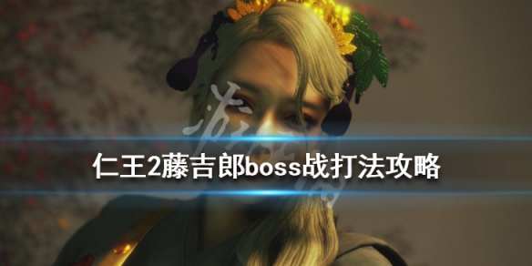 仁王2藤吉郎boss战打法攻略（仁王2藤吉郎突然就黑化了）