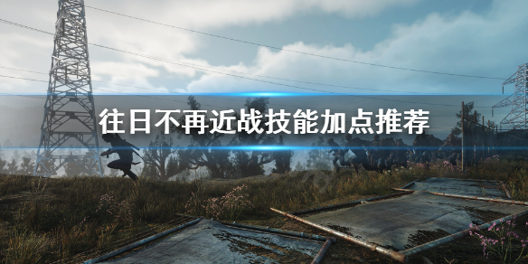 往日不再近战技能怎么点 往日不再近战武器图鉴