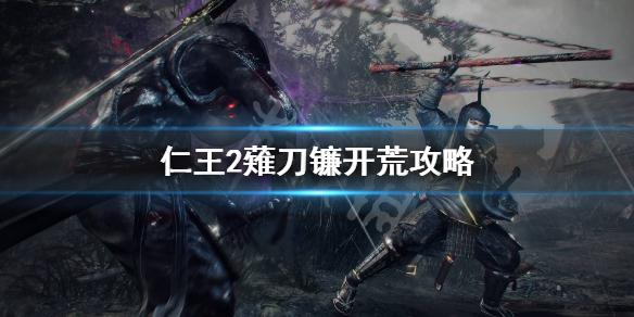 仁王2薙刀镰怎么开荒（仁王2剃刀镰怎么玩）