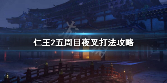仁王2夜叉五周目怎么打（仁王2夜叉再临怎么解锁）