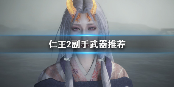 仁王2副手武器选什么 仁王2副手武器选什么属性