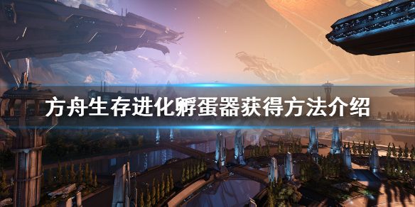 方舟生存进化孵蛋器怎么解锁 方舟生存进化孵蛋器怎么用