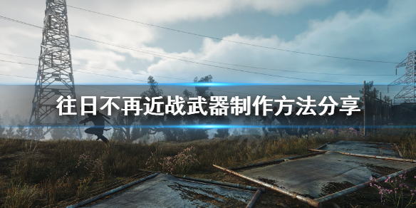 往日不再怎么制作近战武器（往日不再制作近战武器视频）