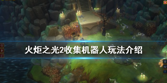 火炬之光2收集机器人怎么玩（火炬之光2收集机器人怎么玩视频）
