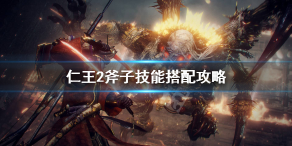 仁王2斧头技能怎么搭配 仁王2斧头配装