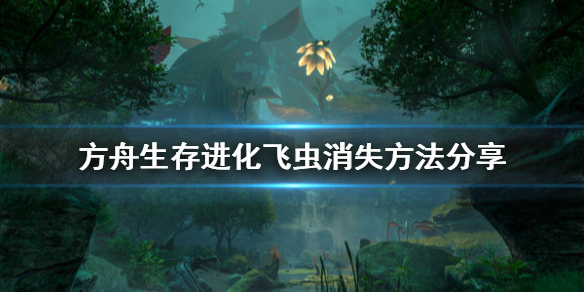 方舟生存进化创世纪怎么让飞虫消失（方舟生存进化创世纪怎么让飞虫消失不见）