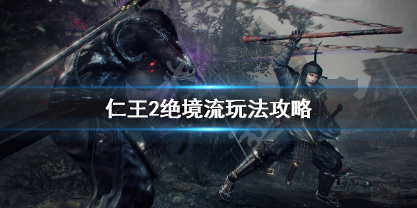 仁王2绝境流怎么玩 仁王2绝境流一周目