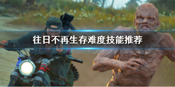往日不再生存难度技能怎么选 往日不再生存难度加点