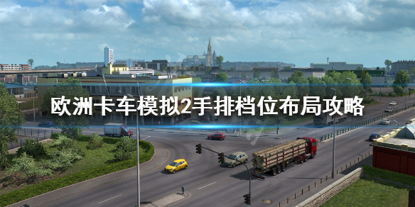 欧洲卡车模拟2怎么排挡好 欧卡模拟2挂车种类