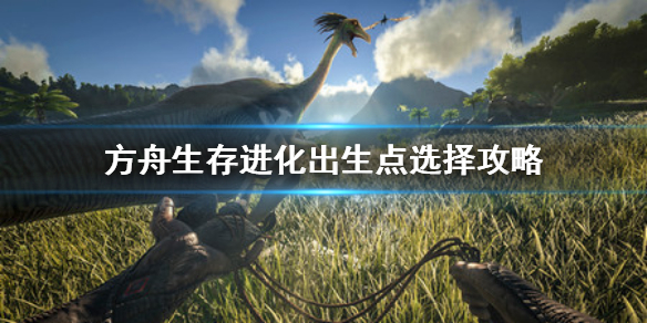 方舟生存进化出生点选哪里 方舟生存进化出生点选哪里的