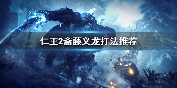 仁王2斋藤义龙怎么打 仁王2一周目斋藤利三怎么打