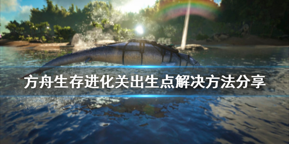方舟生存进化卡出生点怎么办 方舟生存进化卡出去