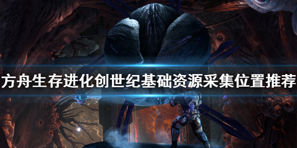方舟生存进化创世纪基础资源在哪采（方舟生存进化创世纪基础资源在哪采集）