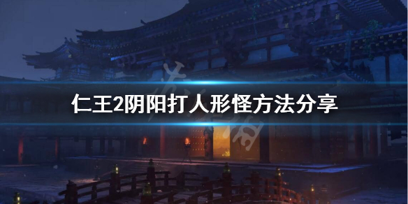 仁王2阴阳怎么打人形怪（仁王2阴阳怎么打人形怪）