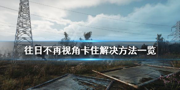 往日不再视角卡顿怎么解决 往日不再掉帧严重