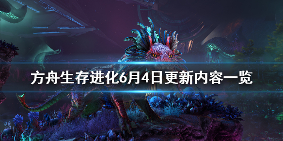 方舟生存进化6月4日更新了什么 方舟生存进化最新更新公告