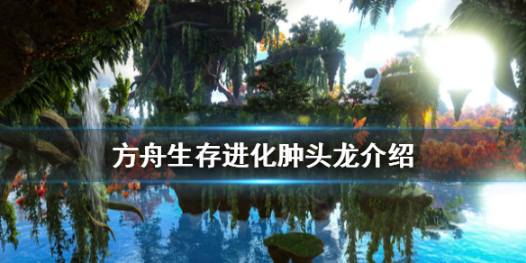 方舟生存进化肿头龙怎么养（方舟进化生存肿头龙有什么用）