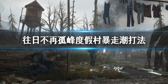 往日不再孤峰度假村暴走潮怎么打 往日不再 艾隆孤峰 埋伏营地