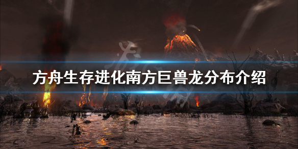 方舟生存进化南方巨兽龙在哪里刷新 方舟生存进化南方巨兽龙在哪里刷新的
