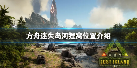 方舟生存进化迷失岛河狸窝在哪（方舟生存进化孤岛地图河狸窝位置）