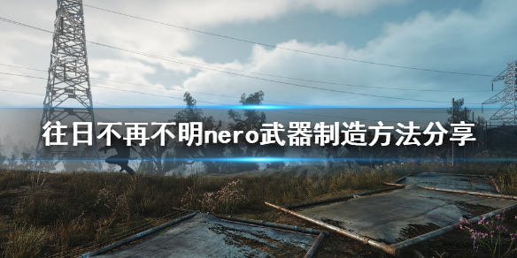 往日不再nero武器怎么制造 往日不再nero武器威力