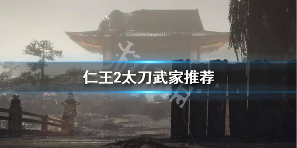 仁王2太刀武家怎么选 仁王2 太刀 武技