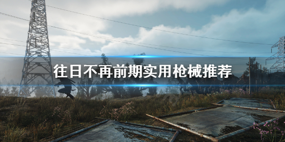 往日不再前期什么枪好用（往日不再什么枪厉害）