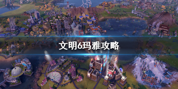 文明6玛雅文明怎么玩 文明6玛雅文明是哪个dlc