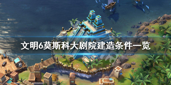 文明6莫斯科大剧院属性是什么 文明6 俄罗斯 奇观