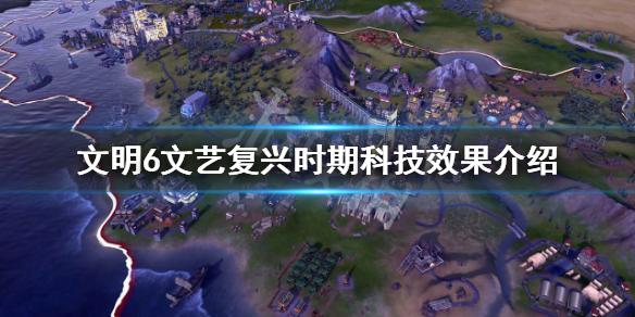 文明6文艺复兴时期科技有哪些（文明6文艺复兴时代）