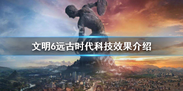 文明6远古时代科技有哪些 文明6 远古时代