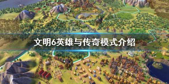 文明6英雄与传奇怎么玩 文明6英雄传奇模式