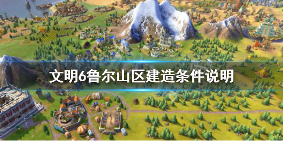 文明6鲁尔山区属性效果介绍（文明六 祖鲁）