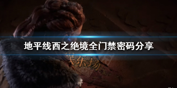 地平线西之绝境门禁密码有哪些 地平线西部禁地剧情