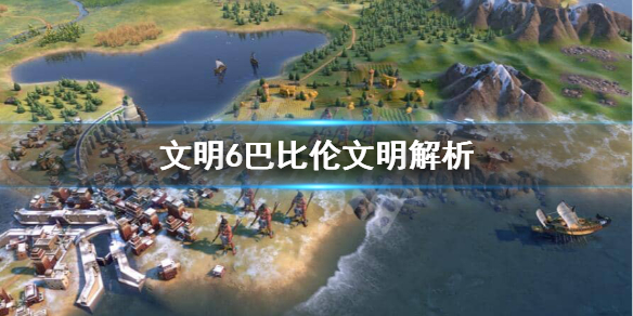 文明6汉谟拉比能力是什么 汉谟拉比属于什么文明