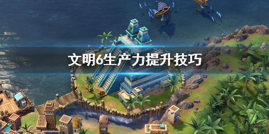 文明6生产力怎么提升（文明6如何提高生产力）