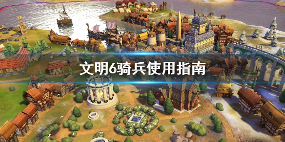 文明6骑兵怎么用 文明6骑兵算近战么