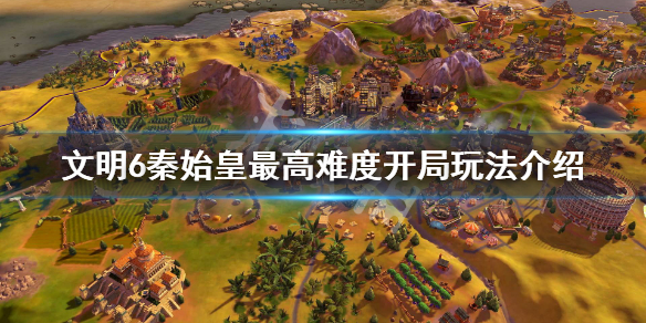 文明6秦始皇最高难度开局怎么玩（文明6秦始皇玩法攻略）