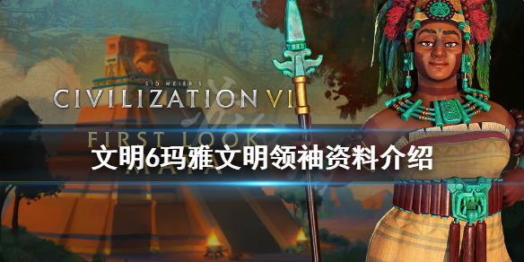 文明6玛雅文明领袖资料介绍（文明6玛雅首都叫什么）