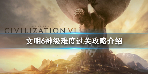 文明6神级难度怎么过 文明6神级太难了