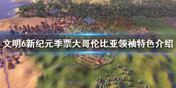 文明6新纪元季票大哥伦比亚领袖特色介绍 新领袖特色是什么