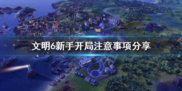 文明6新手如何开局（文明6新手如何开局攻略）