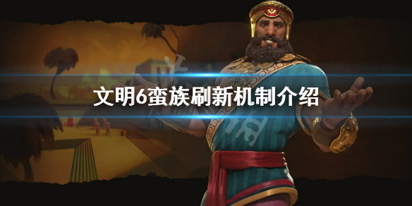 文明6蛮族怎么刷新 文明6蛮族刷新规律