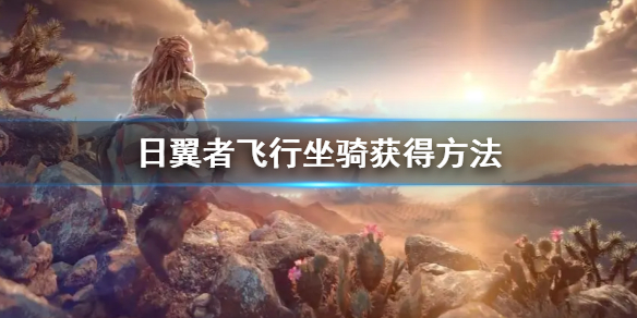 地平线西之绝境飞行坐骑怎么获得（地平线西之禁地）