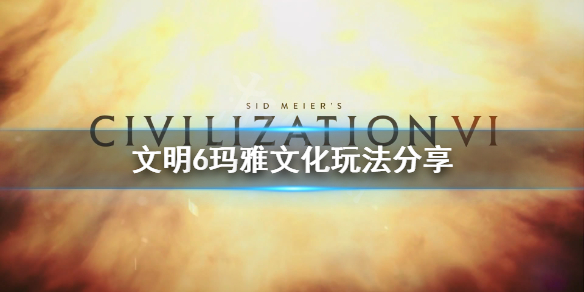 文明6玛雅怎么玩（文明6玛雅文明是哪个dlc）