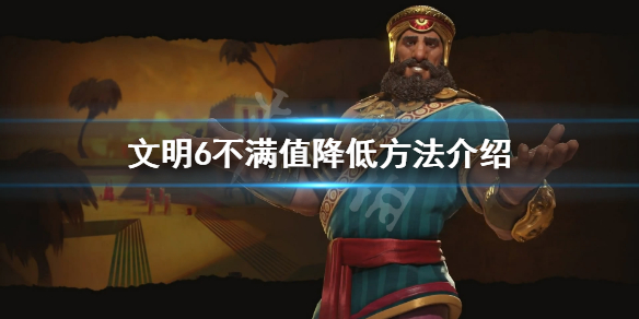 文明6不满值怎么降低 文明6不满值有什么用