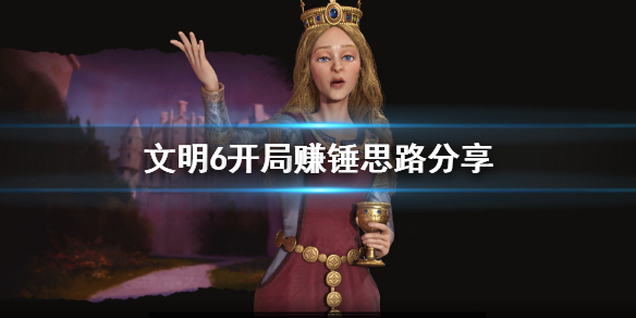 文明6开局怎么赚锤 文明6开局怎么发展快阿