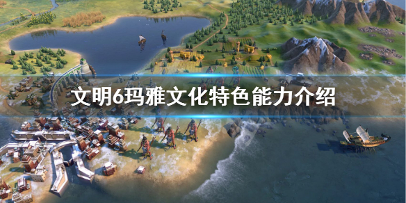 文明6玛雅文化厉害吗 文明6玛雅首都叫什么