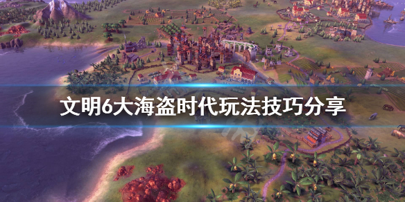 文明6大海盗时代怎么玩 文明六大海盗时代