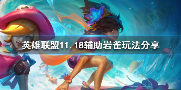 英雄联盟11.18辅助岩雀怎么玩 lol岩雀辅助